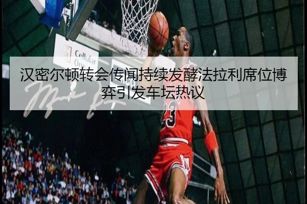 汉密尔顿转会传闻持续发酵法拉利席位博弈引发车坛热议